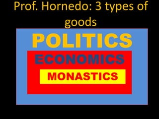 POLITICS
Prof. Hornedo: 3 types of
goods
ECONOMICS
MONASTICS
 