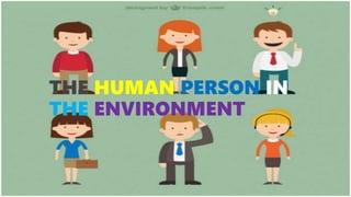 THE HUMAN PERSON IN
THE ENVIRONMENT
 
