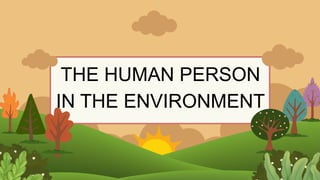 THE HUMAN PERSON
IN THE ENVIRONMENT
 
