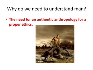 Why do we need to understand man?The need for an authentic anthropology for a proper ethics. 