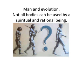Man and evolution.Not all bodies can be used by a spiritual and rational being. 
