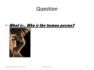 Tuesday, February 15, 2011Mr. Thomas Raji 20QuestionWhat is.. Who is the human person?