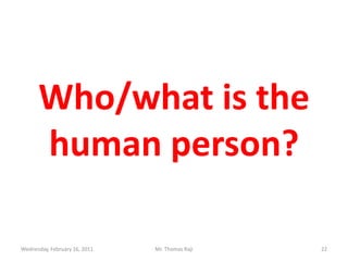 Who/what is the human person?Tuesday, February 15, 2011Mr. Thomas Raji 22