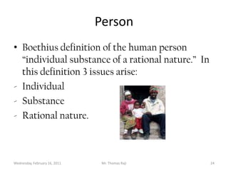 Tuesday, February 15, 2011Mr. Thomas Raji 24PersonBoethius definition of the human person “individual substance of a rational nature.”  In this definition 3 issues arise:Individual