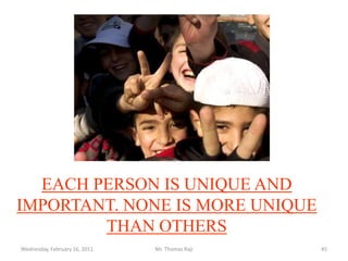 Tuesday, February 15, 2011Mr. Thomas Raji 44ConclusionThe human person is made up of body and spiritual soul with intellect and will; because of this we can say that the person is dignified in the most radical sense.Each person is unique. Ones dignity lies precisely in this, that one is a human person and therefore this is the basis of human rights. 