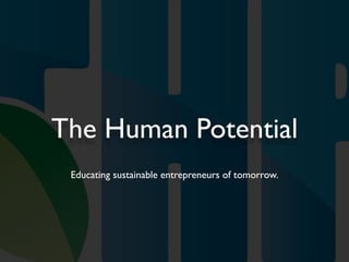 The Human Potential
 Educating sustainable entrepreneurs of tomorrow.
 