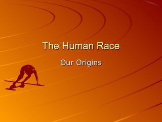 The Human Race
   Our Origins
 