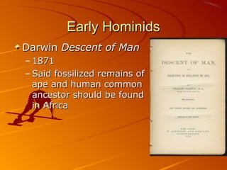 Early Hominids
Darwin Descent of Man
– 1871
– Said fossilized remains of
  ape and human common
  ancestor should be found
  in Africa
 