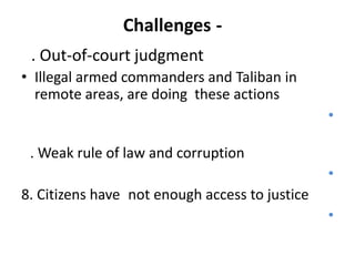 Challenges . Out-of-court judgment
• Illegal armed commanders and Taliban in
remote areas, are doing these actions
•

. Weak rule of law and corruption
•
8. Citizens have not enough access to justice

•

 