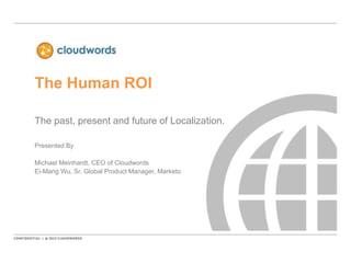 The Human ROI

The past, present and future of Localization.

Presented By

Michael Meinhardt, CEO of Cloudwords
Ei-Mang Wu, Sr. Global Product Manager, Marketo
 