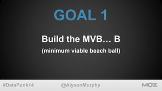 GOAL 1 
Build the MVB… B 
(minimum viable beach ball) 
@AlysonMurphy 
#DataPunk14 
 
