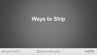 Ways to Ship 
@AlysonMurphy 
#DataPunk14 
 