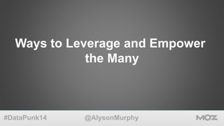 Ways to Leverage and Empower 
the Many 
@AlysonMurphy 
#DataPunk14 
 