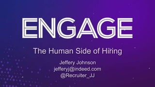 The Human Side of Hiring
Jeffery Johnson
jefferyj@indeed.com
@Recruiter_JJ
 