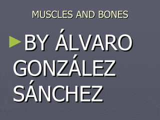 MUSCLES AND BONES


►BYÁLVARO
GONZÁLEZ
SÁNCHEZ
 