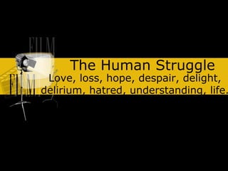The Human Struggle
 Love, loss, hope, despair, delight,
delirium, hatred, understanding, life.
 
