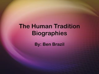 The Human Tradition Biographies By: Ben Brazil 