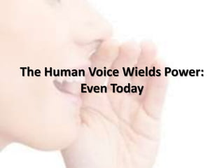 The Human Voice Wields Power:
Even Today
 