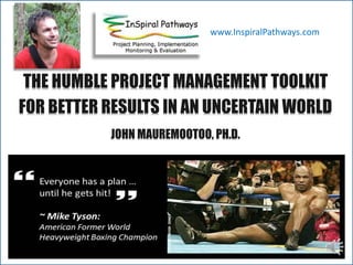 THE HUMBLE PROJECT MANAGEMENT TOOLKIT
FOR BETTER RESULTS IN AN UNCERTAIN WORLD
JOHN MAUREMOOTOO, PH.D.
www.InspiralPathways.com
 