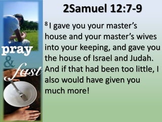2Samuel 12:7-9
8 I gave you your master’s
house and your master’s wives
into your keeping, and gave you
the house of Israel and Judah.
And if that had been too little, I
also would have given you
much more!
 