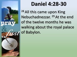 Daniel 4:28-30
28 All this came upon King
Nebuchadnezzar. 29 At the end
of the twelve months he was
walking about the royal palace
of Babylon.
 