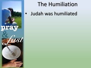 The Humiliation
• Judah was humiliated
 