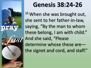 Genesis 38:24-26
25 When she was brought out,
she sent to her father-in-law,
saying, “By the man to whom
these belong, I am with child.”
And she said, “Please
determine whose these are—
the signet and cord, and staff.”
 