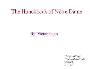 The Hunchback of Notre Dame


       By: Victor Hugo




                         Kellyann O’Neil
                         Reading- Miss Roche
                         Period 5
                         5-11-12
 