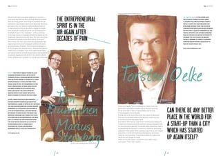 the hundert

the hundert

owner and CEO of Smart Mobile Factory

We were both born and raised in Berlin so it is surely
no surprise that this city stirs our blood. Berlin has always
been the young upstart amid the great capitals of Europe,
somewhere that outsiders like to view skeptically. Berliners
get used to that. Our beloved and feared Berlin dialect is
in itself proof that this city has been a magnet for people
from around the world (not just the rest of Germany) for
hundreds of years: it is a “metrolect” – that is, a mixture
of the huge variety of languages and dialects spoken by the
people who have lived here over time. The city’s attractions
unleashed an industrial boom once before, in the mid19th century. The start-ups created then included Borsig’s
engineering works and the telegraph construction works
set up by Siemens & Halske. This entrepreneurial spirit is
in the air again after decades of pain. Without any political
master plan or subsidies. If yet more capital follows ideas
and talents to Berlin, we both firmly believe that businesses
of a similar significance will be born. Our advice to Berlin
is this: celebrate your successes. It’s not like you to be so shy.

The entrepreneurial
spirit is in the
air again after
decades of pain

founded several companies before deciding
that he would prefer to work for a large,
internationally active law firm. Four

has been working as an auditor once
more and he met Tim, with whom he
created KPMG’s Start Smart Initiative,
while working to support biotech firms.

After a brief stopover in biochemistry, Tim
studied business in Berlin and began his
professional career at KPMG in 1994. Between
1999 and 2008 he gained his „outside the box”
experience as a taxation law partner at
a major international law firm before
returning to KPMG in 2008. The media and
growing companies are themes that have
followed him in his professional life since
2000. As a result, he and Marius initiated
the Start Smart Initiative as a start-up
within KPMG in 2010: a consultancy
platform for young and growing
businesses with a focus on technology.

www.kpmg.com/de

with a client list that includes the
publisher Gruner+Jahr, the HOCHTIEF
construction group and Rocket Internet.
He has over 15 years of experience in the
digital industry, and advises companies
such as the Scout24 Group, for which he
founded the «YOU IS NOW» incubator.
He was a member of Federal Economics
Minister Philipp Rösler’s delegation to

www.smartmobilefactory.com

attended business school. In the 90s he

policy department at KPMG. Since 2005 he

a leading full-service mobile agency,

Silicon Valley in May 2013.

Marius was born in Berlin where he also

years later, in 2001, he transferred to the

Dr. Torsten Oelke is the owner and
CEO of Smart Mobile Factory GmbH,

T
im
Dümichen
Marius
Sternberg
international corporate tax services partner KPMG Berlin

director in the audit department, KPMG Berlin

64

T Oelke
orsten
I grew up in Berlin. This is something of a rarity in this city,
particularly in its digital industry and on the start-up scene.
At the same time, it says a lot about Berlin and the way
it has changed in recent decades.
Perhaps this is the secret behind the city’s power of attraction.
Can there be any better place in the world for a start-up than
a city that has started up again itself?
If the Berlin Wall had not come down, I would have probably left.
I would have looked around the world for exciting companies with
an unconventional approach to business, doing something creative
by abandoning the old ways. I would have looked for fascinating
companies with a global vision, making a mad, bold or even utopian
impression. I would have looked for development, dynamism,
creativity and innovation. I would have looked for a place from
which you can change the world.
Berlin can be such a place, can become such a place, and is
such a place. That is why I stayed.

Can there be any better
place in the world for
a start-up than a city
which has started
up again itself?
65

 