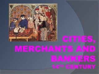 CITIES,
MERCHANTS AND
     BANKERS
      14TH CENTURY
 