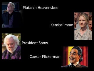 Plutarch Heavensbee
Katniss’ mom
President Snow
Caesar Flickerman
 