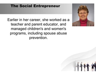 The Social Entrepreneur
Earlier in her career, she worked as a
teacher and parent educator, and
managed children's and wom...