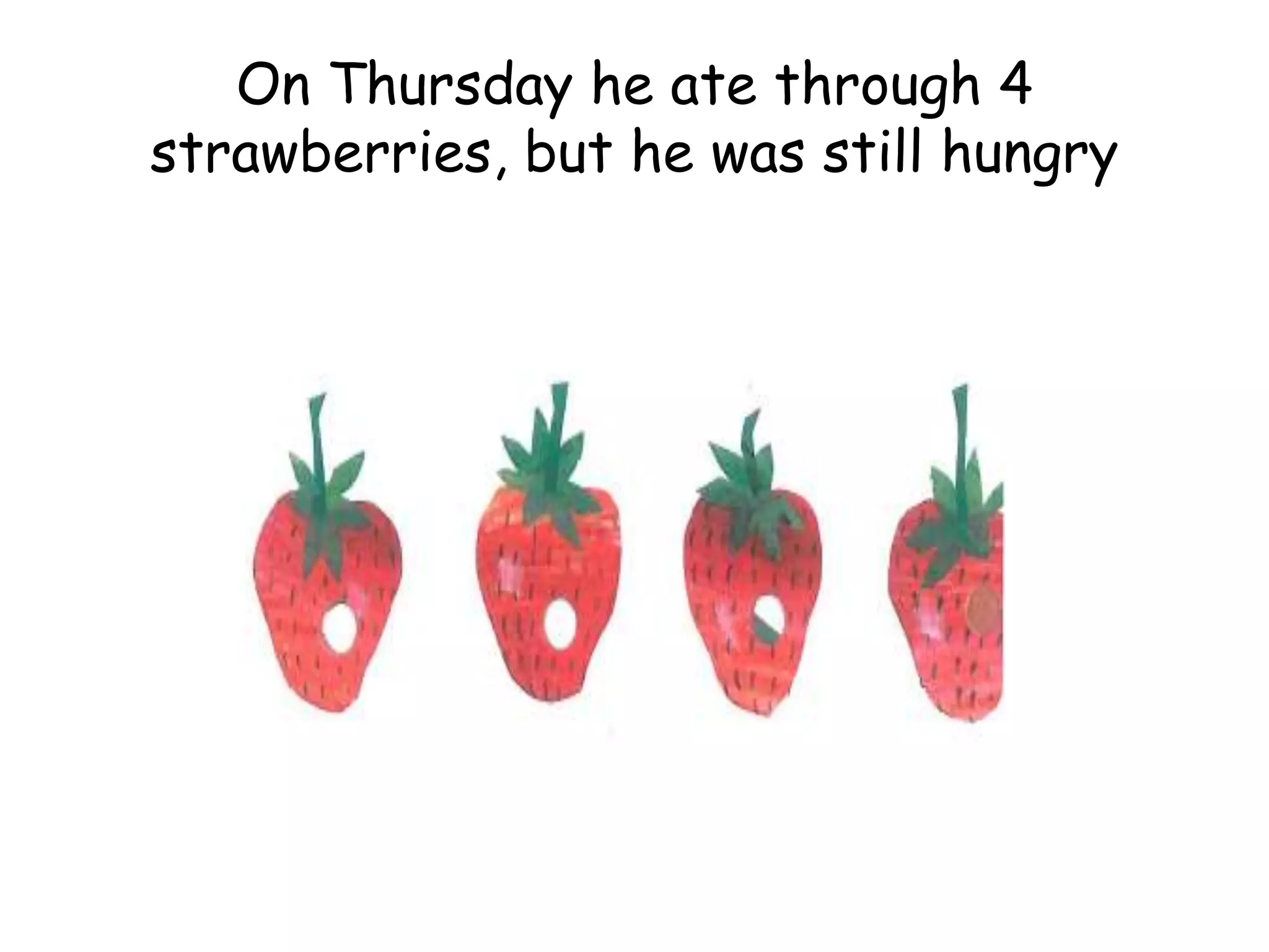On Thursday he ate through 4
strawberries, but he was still hungry
 