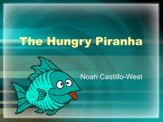 The Hungry Piranha  Noah Castillo-West 