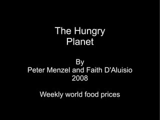 The Hungry
          Planet

              By
Peter Menzel and Faith D'Aluisio
             2008

   Weekly world food prices
 