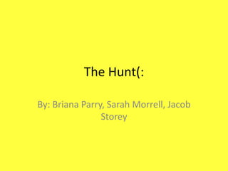 The Hunt(: By: Briana Parry, Sarah Morrell, Jacob Storey  