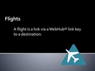 Flights 
A flight is a link via a WebHub® link key 
to a destination. 
 
