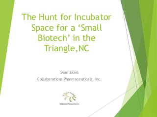 The Hunt for Incubator
Space for a ‘Small
Biotech’ in the
Triangle,NC
Sean Ekins
Collaborations Pharmaceuticals, Inc.
 