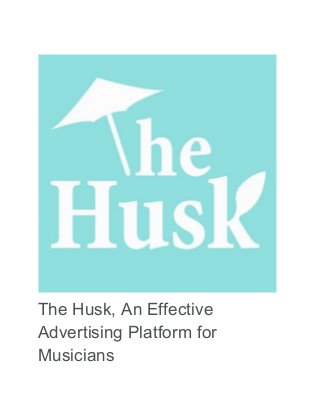 The Husk, An Effective
Advertising Platform for
Musicians
 