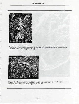 The Hutchison Fito
Figure 3. Aluminium specimen from one of John Hutchison's experiments
Octoûer 1Ô84 (7QX magnification)
Figure 4. Fractured iron rod/bar which includes regions which were
mapped by x-ray; see also figures 9 and 10
31
 