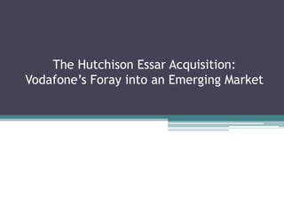 The Hutchison Essar Acquisition:
Vodafone’s Foray into an Emerging Market
 