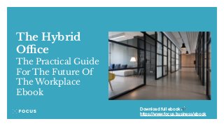 The Hybrid
Oﬃce 
The Practical Guide
For The Future Of
The Workplace
Ebook
Download full ebook 🔗
https://www.focus.business/ebook
 