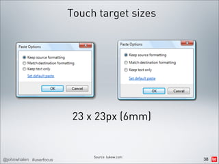 Touch target sizes




                         23 x 23px (6mm)


                              Source: lukew.com
@johnwhalen #userfocus                            38
 