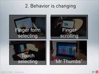 2. Behavior is changing



             Finger form                 Finger
              selecting                 scrolling



                 Touch
                selecting             “Mr Thumbs”
@johnwhalen #userfocus                              47
 