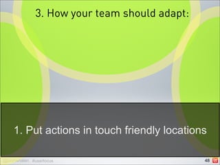 3. How your team should adapt:




    1. Put actions in touch friendly locations

@johnwhalen #userfocus                         48
 