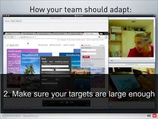 How your team should adapt:




2. Make sure your targets are large enough

@johnwhalen #userfocus                        49
 