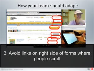 How your team should adapt:




  3. Avoid links on right side of forms where
                  people scroll

@johnwhalen #userfocus                        50
 