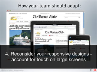 How your team should adapt:




   4. Reconsider your responsive designs -
      account for touch on large screens

@johnwhalen #userfocus                        51
 