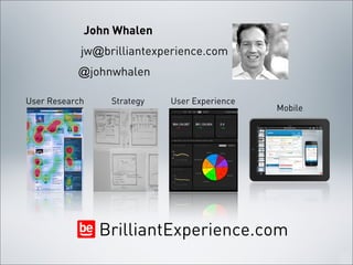 John Whalen
            jw@brilliantexperience.com
           @johnwhalen

User Research    Strategy   User Experience
                                              Mobile




                BrilliantExperience.com
 