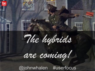 The hybrids
 are coming!
@johnwhalen   #userfocus   1
 